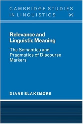 Relevance and Linguistic Meaning: The Semantics and Pragmatics of Discourse Markers