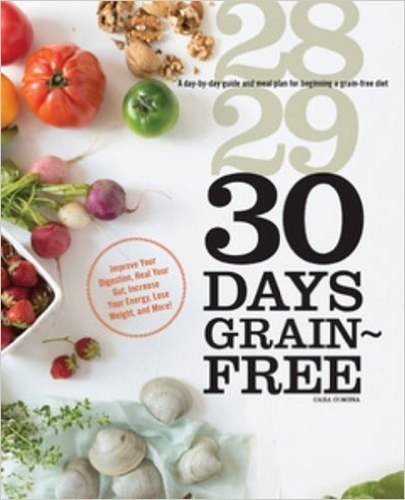 30 Days Grain-Free: A Day-By-Day Guide and Meal Plan for Beginning a Grain-Free Diet - Improve Your Digestion, Heal Your Gut, Increase You