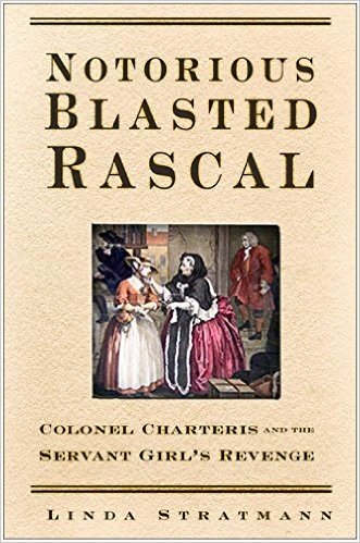 Notorious Blasted Rascal: Colonel Charteris and the Servant Girl's Revenge