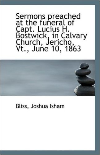 Sermons Preached at the Funeral of Capt. Lucius H. Bostwick, in Calvary Church, Jericho, VT., June 1