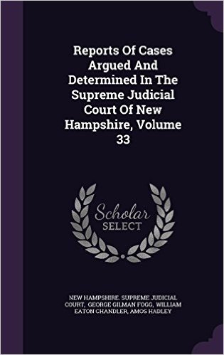 Reports of Cases Argued and Determined in the Supreme Judicial Court of New Hampshire, Volume 33