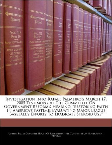 Investigation Into Rafael Palmeiro's March 17, 2005 Testimony at the Committee on Government Reform's Hearing: ''Restoring Faith in America's Pastime: ... Baseball's Efforts to Eradicate Steroid Use''