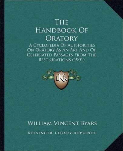 The Handbook of Oratory: A Cyclopedia of Authorities on Oratory as an Art and of Celebrated Passages from the Best Orations (1901)