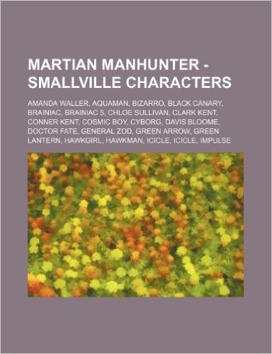 Martian Manhunter - Smallville Characters: Amanda Waller, Aquaman, Bizarro, Black Canary, Brainiac, Brainiac 5, Chloe Sullivan, Clark Kent, Conner Ken