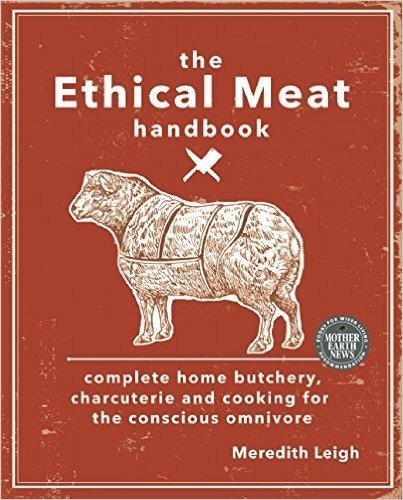 The Ethical Meat Handbook: Complete Home Butchery, Charcuterie and Cooking for the Conscious Omnivore