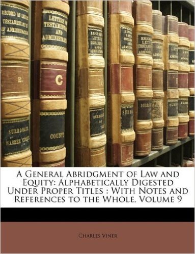 A General Abridgment of Law and Equity: Alphabetically Digested Under Proper Titles: With Notes and References to the Whole, Volume 9
