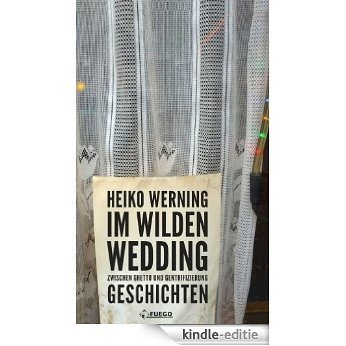 Im wilden Wedding: Zwischen Ghetto und Gentrifizierung: Geschichten (German Edition) [Kindle-editie]