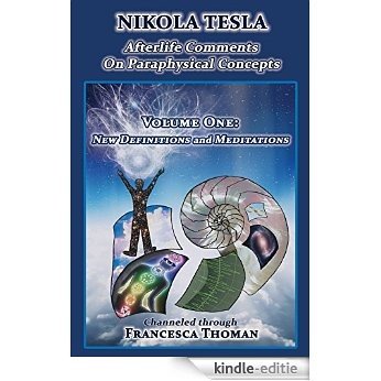 Nikola Tesla: Afterlife Comments on Paraphysical Concepts, Volume One: New Definitions and Meditations (Nikola Tesla, Afterlife Comments) [Kindle-editie]