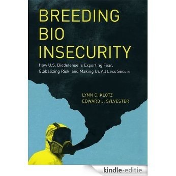 Breeding Bio Insecurity: How U.S. Biodefense Is Exporting Fear, Globalizing Risk, and Making Us All Less Secure [Kindle-editie]
