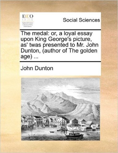 The Medal: Or, a Loyal Essay Upon King George's Picture, As' Twas Presented to Mr. John Dunton, (Author of the Golden Age) ... baixar