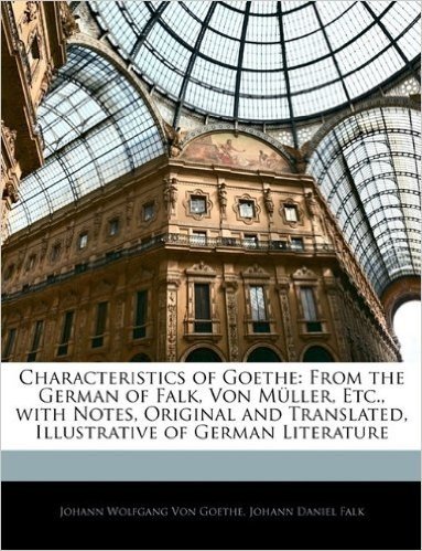 Characteristics of Goethe: From the German of Falk, Von Mller, Etc., with Notes, Original and Translated, Illustrative of German Literature