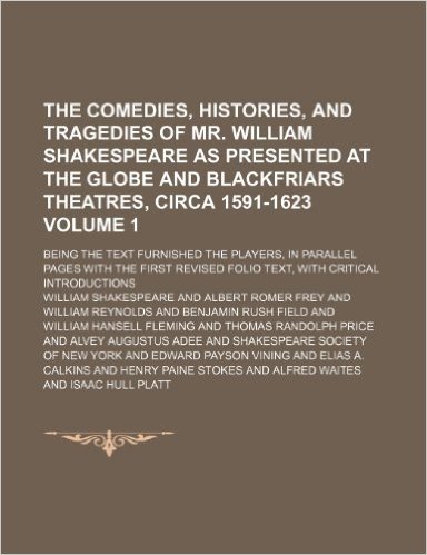 The Comedies, Histories, and Tragedies of Mr. William Shakespeare as Presented at the Globe and Blackfriars Theatres, Circa 1591-1623 Volume 1; Being ... First Revised Folio Text, with Critical Intro