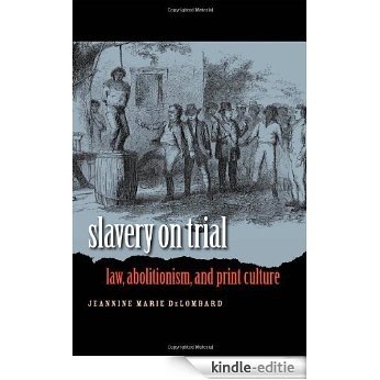 Slavery on Trial: Law, Abolitionism, and Print Culture (Studies in Legal History) [Kindle-editie]