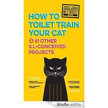 Uncle John's How to Toilet Train Your Cat: And 61 Other Ill-Conceived Projects (Uncle John's Bathroom Reader) [Kindle-editie]