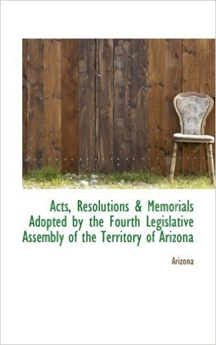 Acts, Resolutions & Memorials Adopted by the Fourth Legislative Assembly of the Territory of Arizona