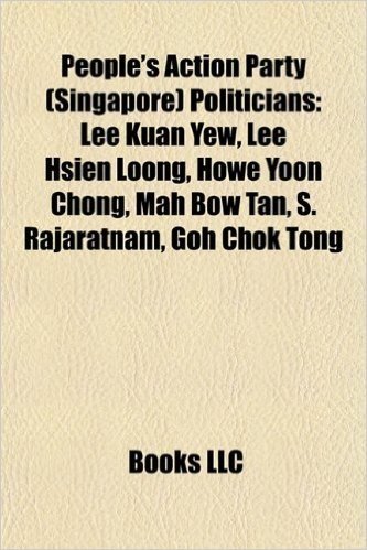 People's Action Party (Singapore) Politicians: Lee Kuan Yew, Lee Hsien Loong, Howe Yoon Chong, Mah Bow Tan, S. Rajaratnam, Goh Chok Tong