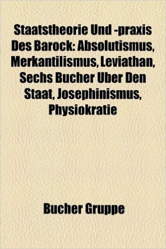 Staatstheorie Und -Praxis Des Barock: Absolutismus, Merkantilismus, Leviathan, Josephinismus, Sechs Bucher Uber Den Staat, Physiokratie baixar