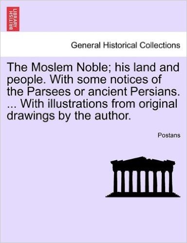 The Moslem Noble; His Land and People. with Some Notices of the Parsees or Ancient Persians. ... with Illustrations from Original Drawings by the Auth