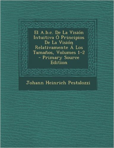El A.B.C. de La Vision Intuitiva O Principios de La Vision Relativamente a Los Tamanos, Volumes 1-2 - Primary Source Edition