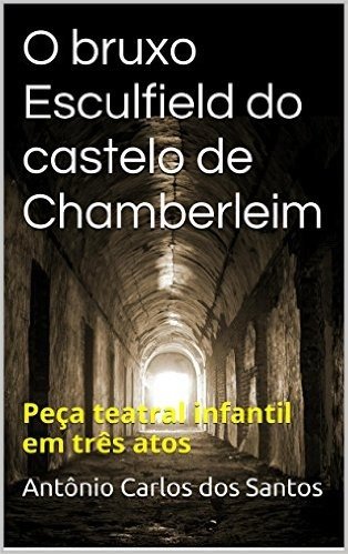 O bruxo Esculfield do castelo de Chamberleim: Peça teatral infantil em três atos