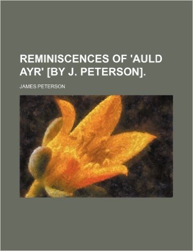 Reminiscences of 'Auld Ayr' [By J. Peterson].