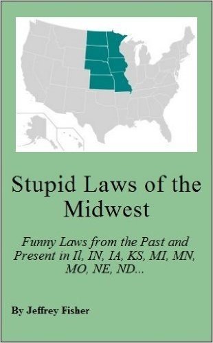Stupid Laws of the Midwest: Funny Laws from the Past and Present in Illinois, Indiana, Iowa, Kansas, Michigan, Minnesota, Missouri, Nebraska, North Dakota, ... South Dakota and Wisconsin (English Edition)