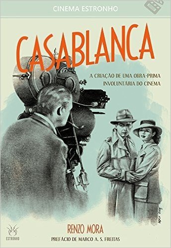 Casablanca. A Criação de Uma Obra-Prima Involuntária do Cinema