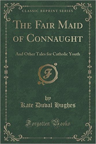 The Fair Maid of Connaught: And Other Tales for Catholic Youth (Classic Reprint)