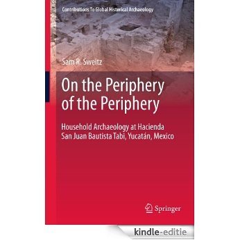 On the Periphery of the Periphery: Household Archaeology at Hacienda San Juan Bautista Tabi, Yucatán, Mexico: 3 (Contributions To Global Historical Archaeology) [Kindle-editie]