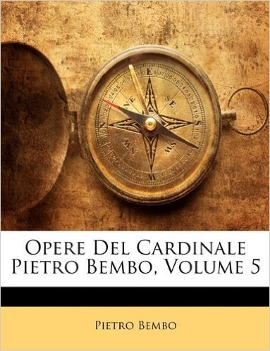 Opere del Cardinale Pietro Bembo, Volume 5
