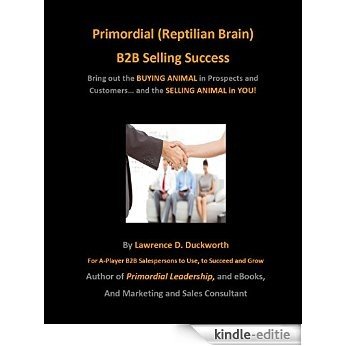Primordial (Reptilian Brain) B2B Selling Success: Unleash the Buying Animal in Prospects... and the Selling Animal in YOU (Primordial Leader) (English Edition) [Kindle-editie]