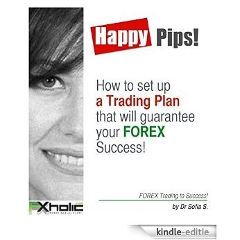 HAPPY PIPS!  How to setup  a Trading Plan that will guarantee your FOREX Success!: FOREX Trading to Success! (English Edition) [Kindle-editie]