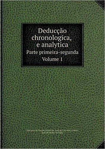 Deduccao Chronologica, E Analytica Parte Primeira-Segunda.Volume 1