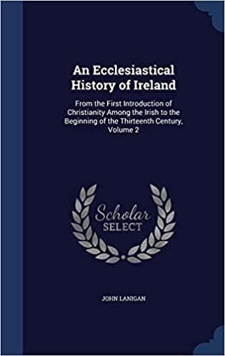 An Ecclesiastical History of Ireland: From the First Introduction of Christianity Among the Irish to the Beginning of the Thirteenth Century, Volume 2