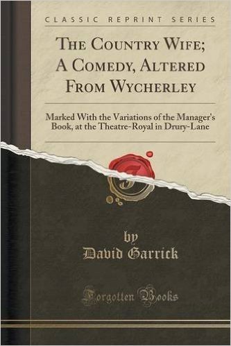The Country Wife; A Comedy, Altered from Wycherley: Marked with the Variations of the Manager's Book, at the Theatre-Royal in Drury-Lane (Classic Reprint)