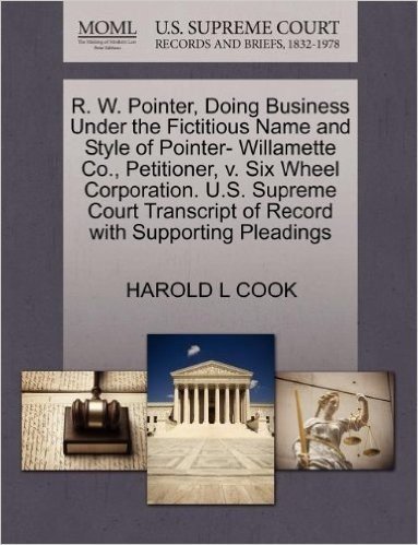 R. W. Pointer, Doing Business Under the Fictitious Name and Style of Pointer- Willamette Co., Petitioner, V. Six Wheel Corporation. U.S. Supreme Court Transcript of Record with Supporting Pleadings