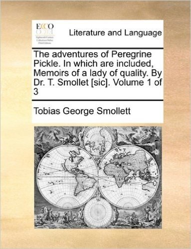 The Adventures of Peregrine Pickle. in Which Are Included, Memoirs of a Lady of Quality. by Dr. T. Smollet [Sic]. Volume 1 of 3