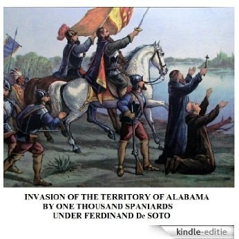 Invasion of the Territory of Alabama by One Thousand Spaniards under Ferdinand De Soto in 1540. (English Edition) [Kindle-editie]