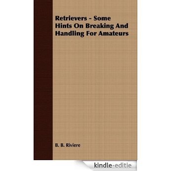 Retrievers - Some Hints On Breaking And Handling For Amateurs [Kindle-editie]