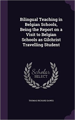 Bilingual Teaching in Belgian Schools, Being the Report on a Visit to Belgian Schools as Gilchrist Travelling Student