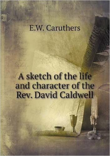 A Sketch of the Life and Character of the REV. David Caldwell