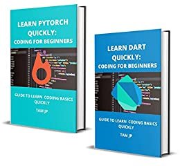 LEARN DART AND PYTORCH QUICKLY: CODING FOR BEGINNERS: GUIDE TO LEARN CODING BASICS QUICKLY (English Edition)