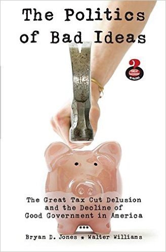 The Politics of Bad Ideas: The Great Tax Cut Delusion and the Decline of Good Government in America