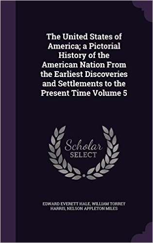 The United States of America; A Pictorial History of the American Nation from the Earliest Discoveries and Settlements to the Present Time Volume 5