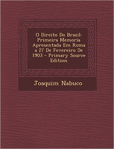 O Direito Do Brazil: Primeira Memoria Apresentada Em Roma a 27 de Fevereiro de 1903 - Primary Source Edition