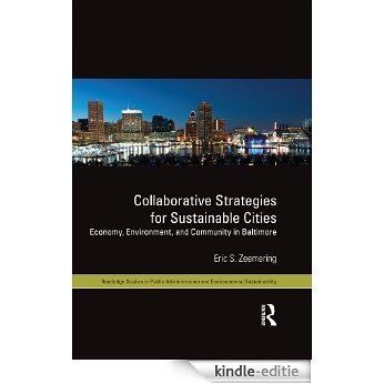 Collaborative Strategies for Sustainable Cities: Economy, Environment and Community in Baltimore (Routledge Studies in Public Administration and Environmental Sustainability) [Kindle-editie]