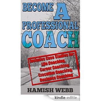 Become A Professional Coach: Includes Case Studies for: Life Coaching, Career Coaching, Executive Coaching, Business Coaching (English Edition) [Kindle-editie]