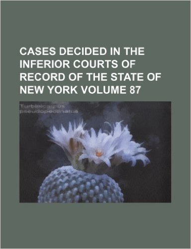 Cases Decided in the Inferior Courts of Record of the State of New York Volume 87