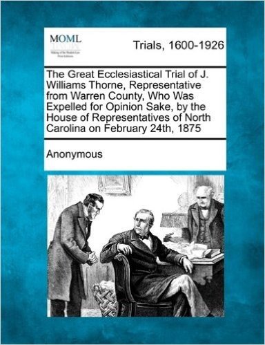 The Great Ecclesiastical Trial of J. Williams Thorne, Representative from Warren County, Who Was Expelled for Opinion Sake, by the House of Representa