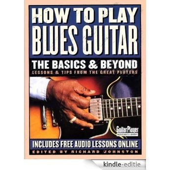 How to Play Blues Guitar: The Basics & Beyond: Lessons & Tips from the Great Players (Guitar Player Musician's Library) [Kindle-editie]